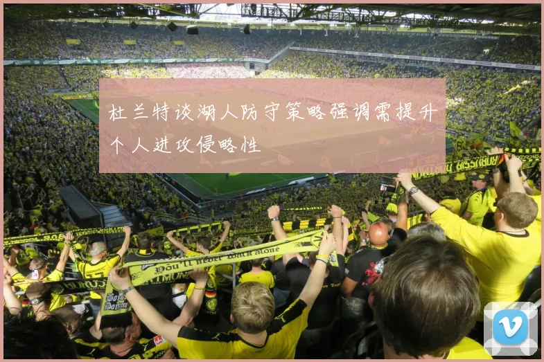 杜兰特谈湖人防守策略强调需提升个人进攻侵略性