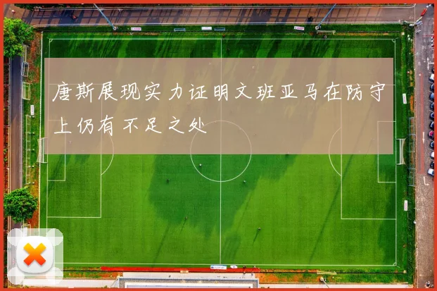 唐斯展现实力证明文班亚马在防守上仍有不足之处