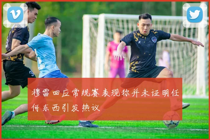穆雷回应常规赛表现称并未证明任何东西引发热议