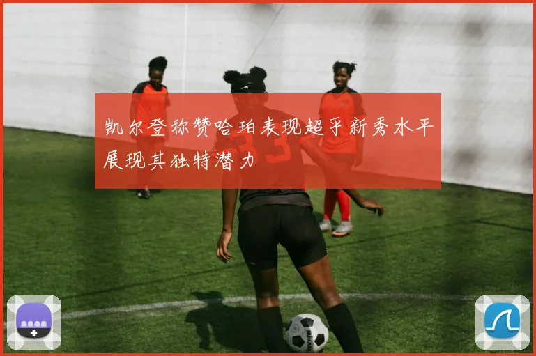 凯尔登称赞哈珀表现超乎新秀水平展现其独特潜力